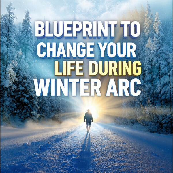 Blueprint to Change Your Life During Winter Arc